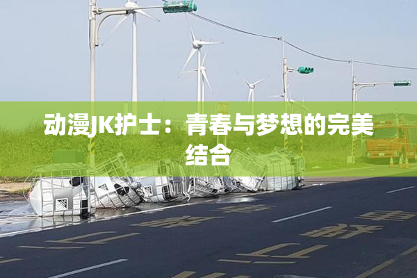 动漫JK护士：青春与梦想的完美结合
