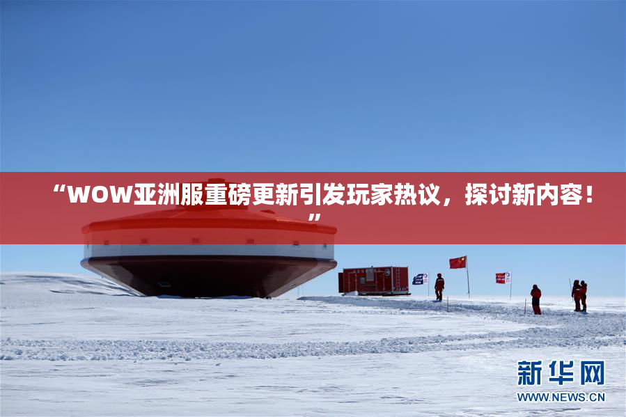 “WOW亚洲服重磅更新引发玩家热议，探讨新内容！”