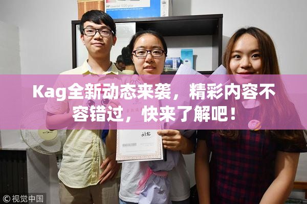 Kag全新动态来袭，精彩内容不容错过，快来了解吧！