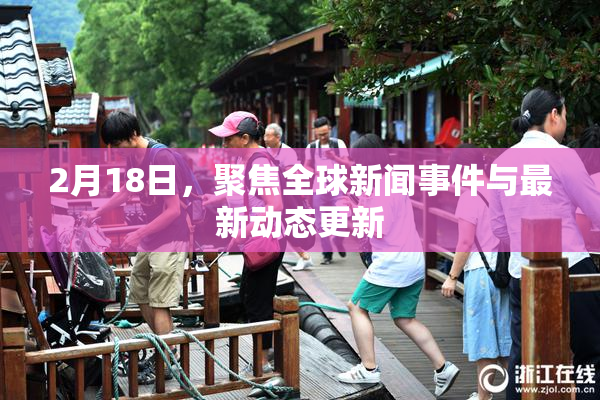 2月18日，聚焦全球新闻事件与最新动态更新
