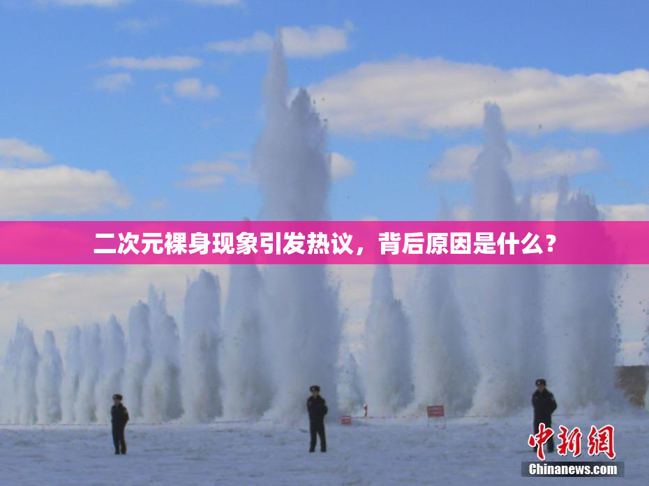 二次元裸身现象引发热议，背后原因是什么？
