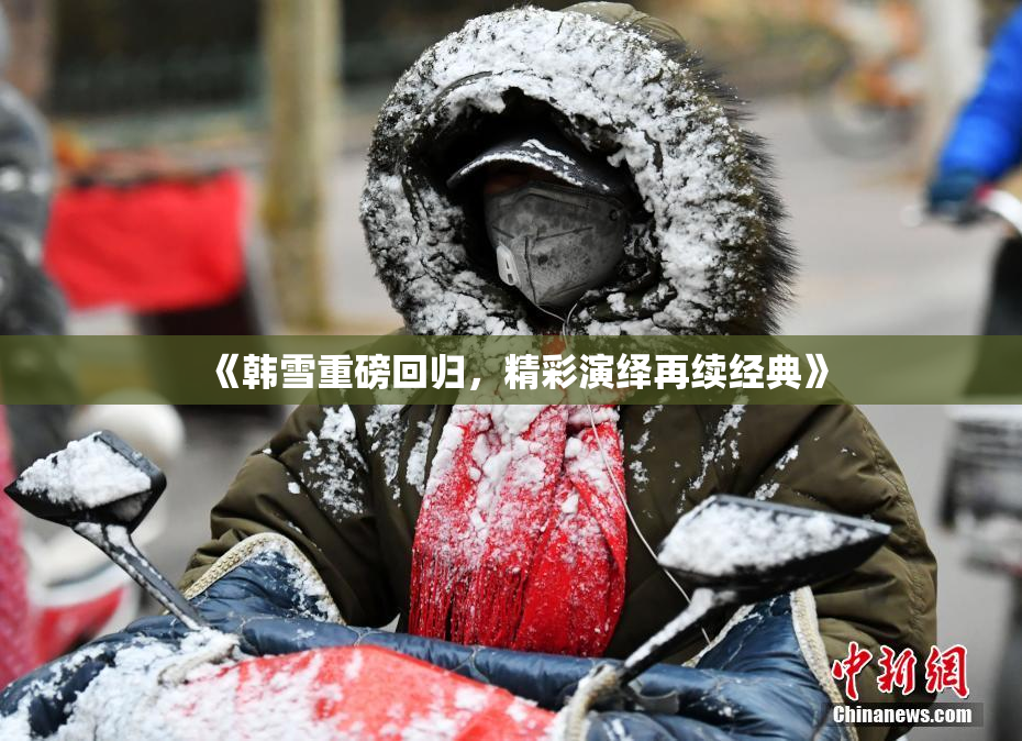 《韩雪重磅回归，精彩演绎再续经典》