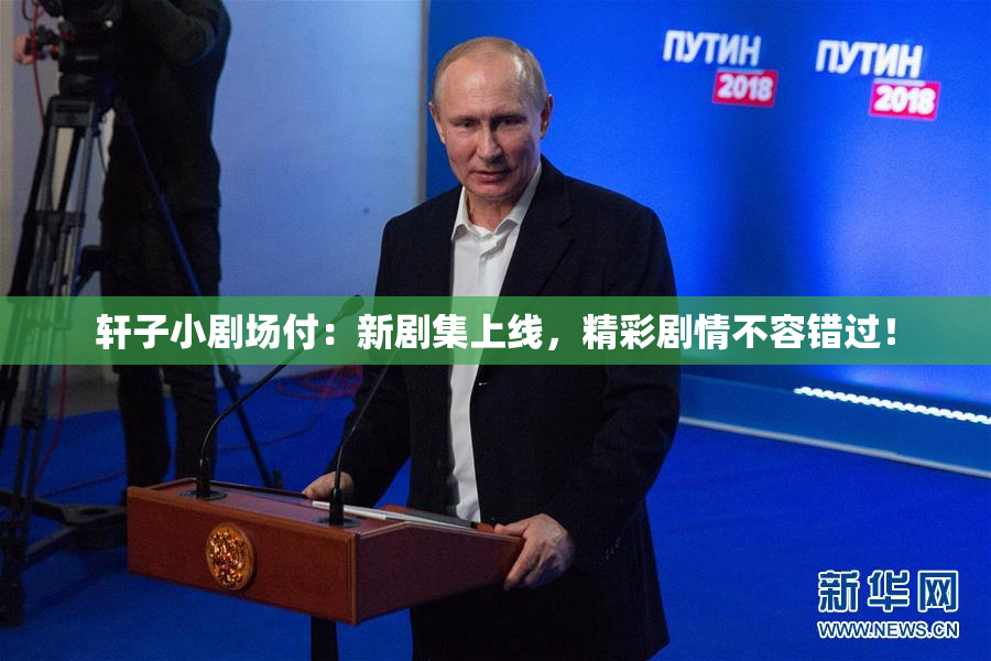 轩子小剧场付：新剧集上线，精彩剧情不容错过！