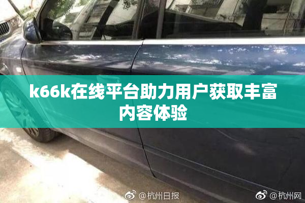 k66k在线平台助力用户获取丰富内容体验