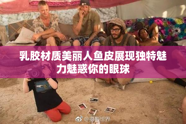 乳胶材质美丽人鱼皮展现独特魅力魅惑你的眼球