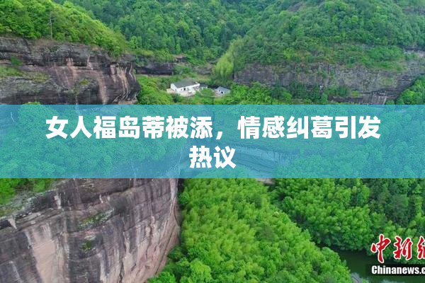 女人福岛蒂被添，情感纠葛引发热议
