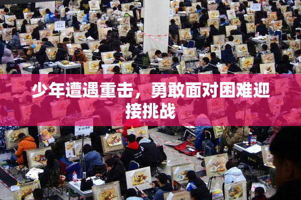 少年遭遇重击，勇敢面对困难迎接挑战