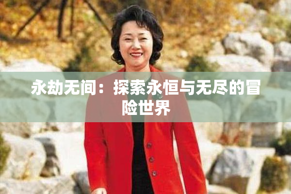 永劫无间：探索永恒与无尽的冒险世界