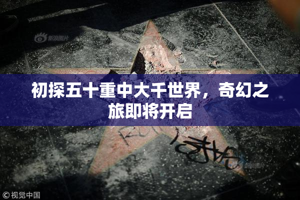 初探五十重中大千世界，奇幻之旅即将开启