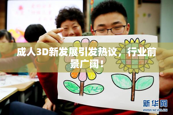 成人3D新发展引发热议，行业前景广阔！