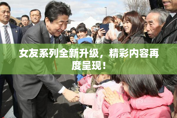 女友系列全新升级，精彩内容再度呈现！