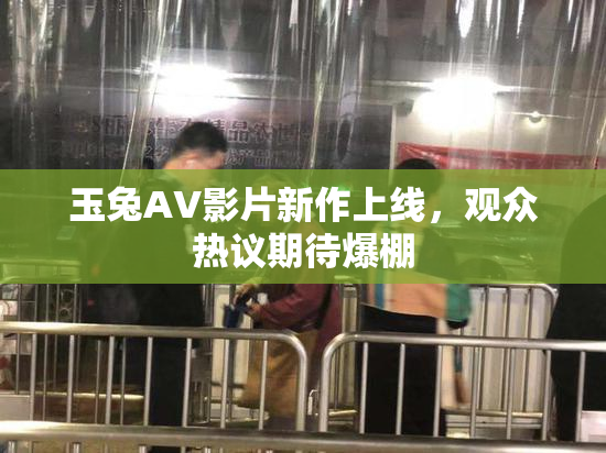 玉兔AV影片新作上线，观众热议期待爆棚