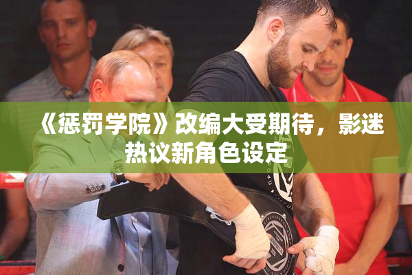 《惩罚学院》改编大受期待，影迷热议新角色设定