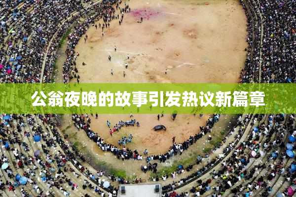公翁夜晚的故事引发热议新篇章