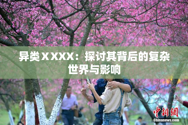 异类ⅩXXX：探讨其背后的复杂世界与影响