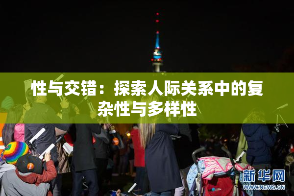 性与交错：探索人际关系中的复杂性与多样性