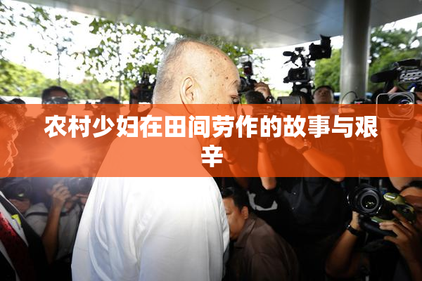 农村少妇在田间劳作的故事与艰辛