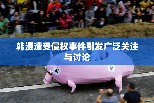韩漫遭受侵权事件引发广泛关注与讨论