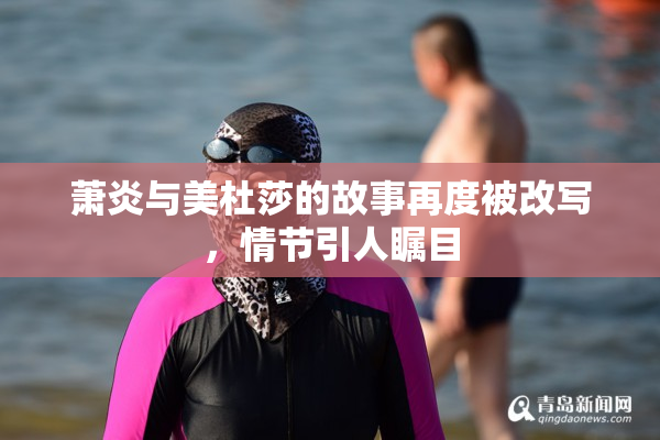 萧炎与美杜莎的故事再度被改写，情节引人瞩目