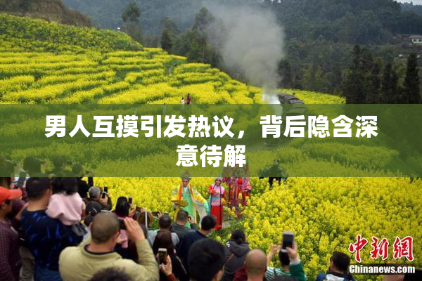 男人互摸引发热议，背后隐含深意待解