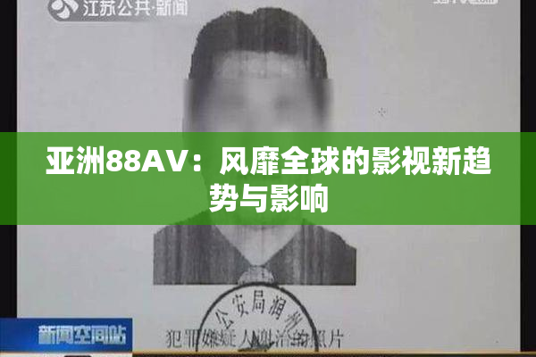 亚洲88AV：风靡全球的影视新趋势与影响