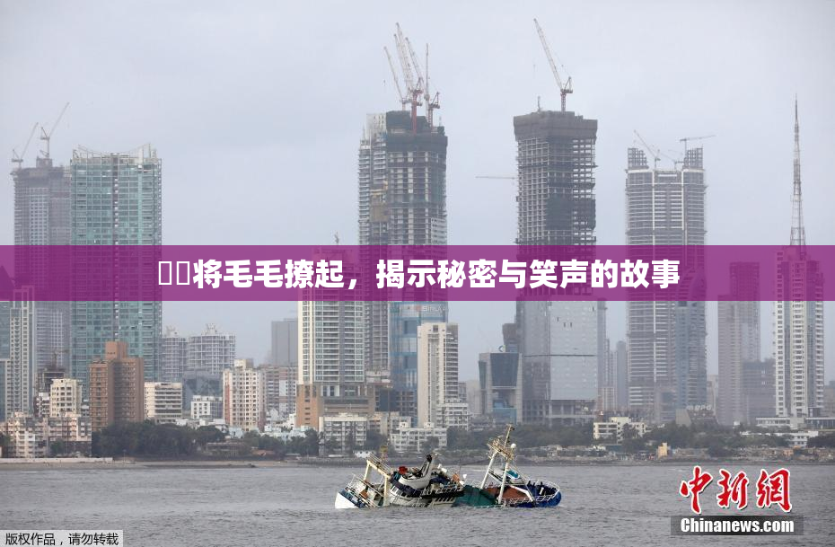妺妺将毛毛撩起，揭示秘密与笑声的故事