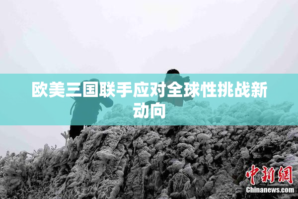 欧美三国联手应对全球性挑战新动向