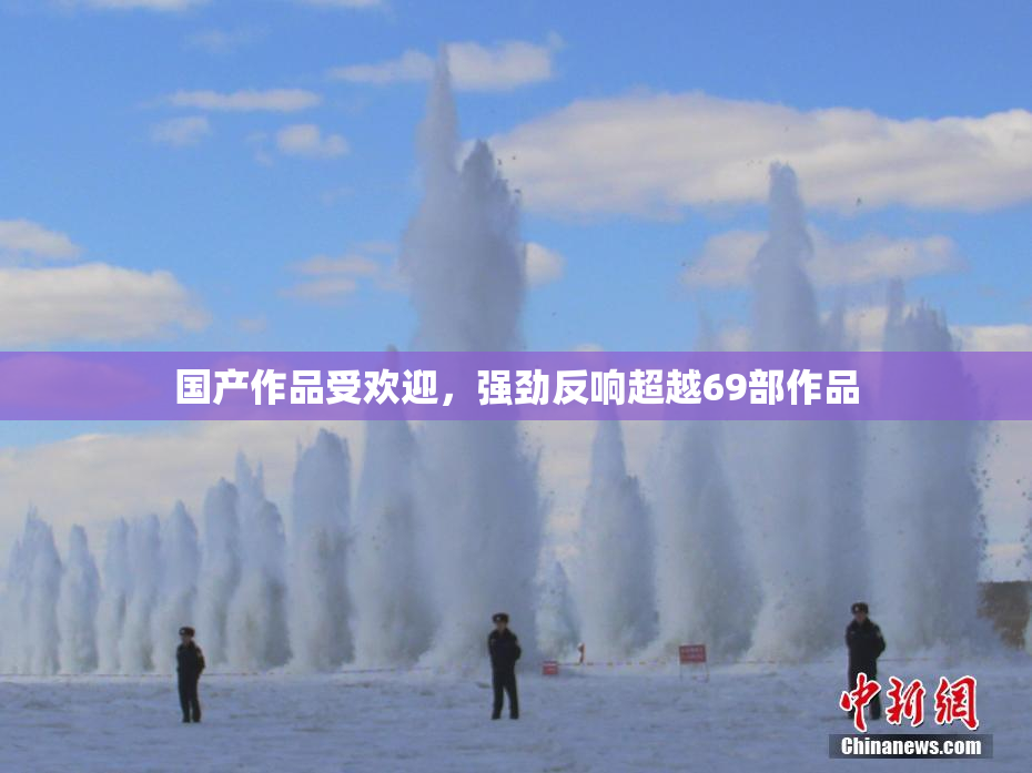 国产作品受欢迎，强劲反响超越69部作品