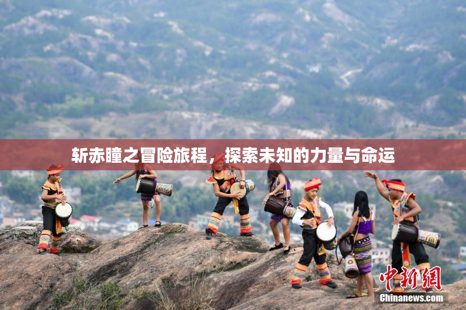 斩赤瞳之冒险旅程，探索未知的力量与命运