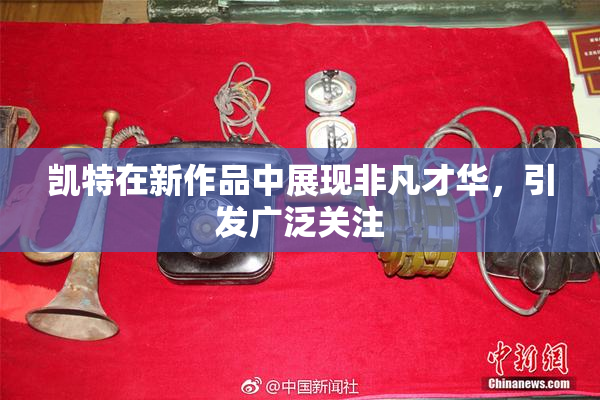 凯特在新作品中展现非凡才华，引发广泛关注