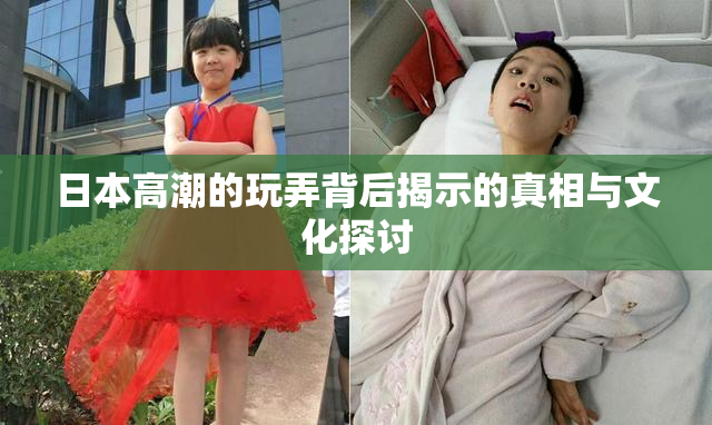 日本高潮的玩弄背后揭示的真相与文化探讨