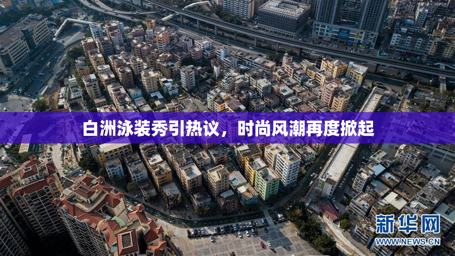 白洲泳装秀引热议，时尚风潮再度掀起