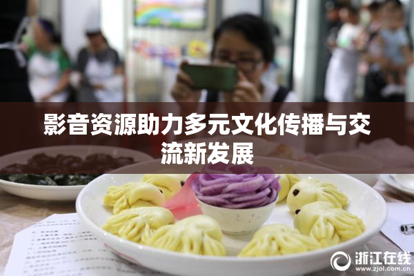 影音资源助力多元文化传播与交流新发展