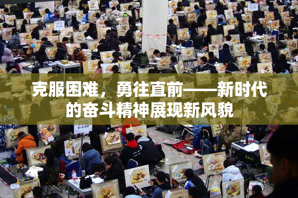 克服困难，勇往直前——新时代的奋斗精神展现新风貌