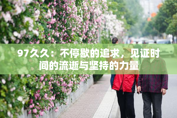 97久久：不停歇的追求，见证时间的流逝与坚持的力量