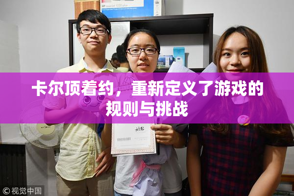 卡尔顶着约，重新定义了游戏的规则与挑战