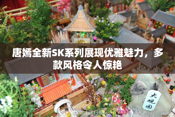 唐嫣全新SK系列展现优雅魅力，多款风格令人惊艳