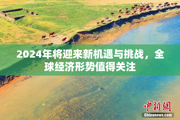 2024年将迎来新机遇与挑战，全球经济形势值得关注