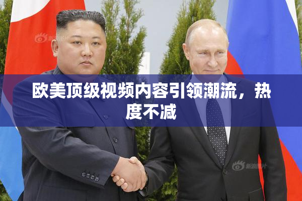 欧美顶级视频内容引领潮流，热度不减