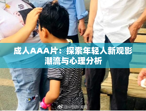 成人AAA片：探索年轻人新观影潮流与心理分析