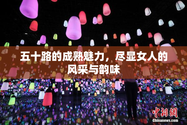 五十路的成熟魅力，尽显女人的风采与韵味