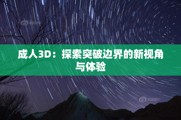 成人3D：探索突破边界的新视角与体验
