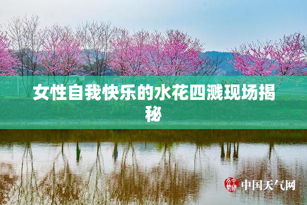 女性自我快乐的水花四溅现场揭秘