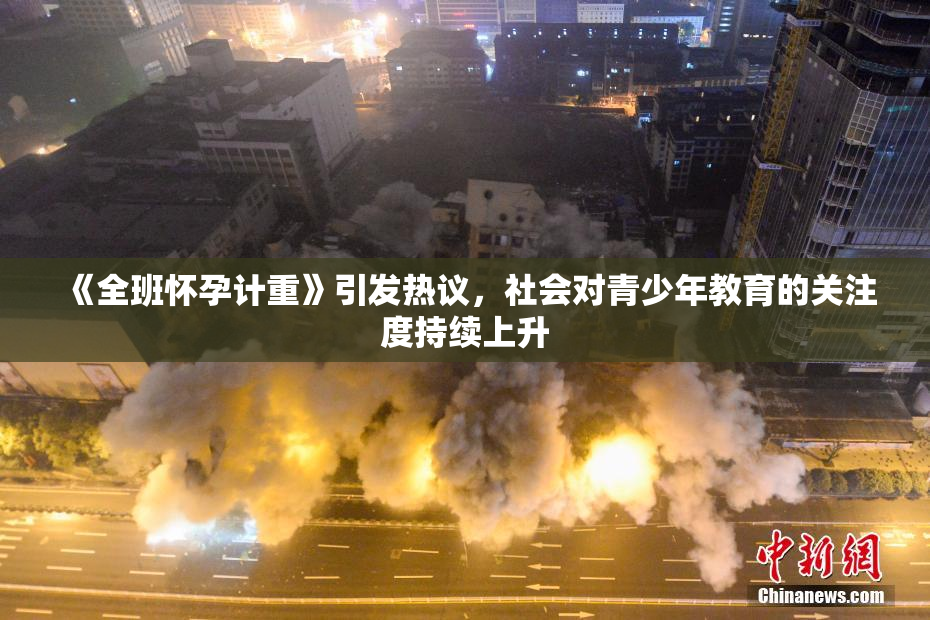 《全班怀孕计重》引发热议，社会对青少年教育的关注度持续上升