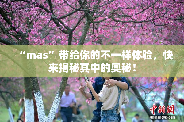 “mas”带给你的不一样体验，快来揭秘其中的奥秘！
