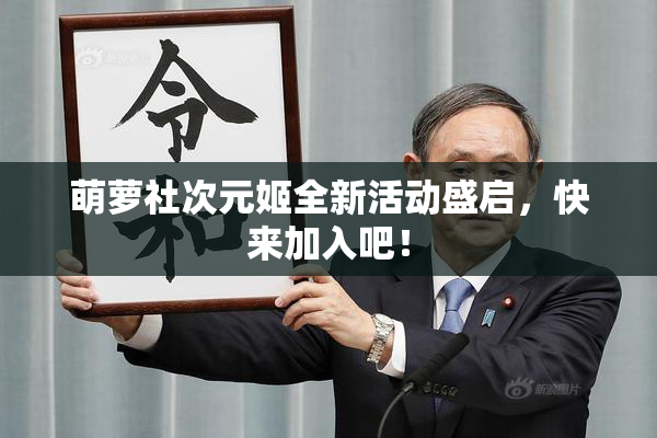 萌萝社次元姬全新活动盛启，快来加入吧！