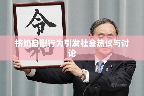 挤奶自慰行为引发社会热议与讨论