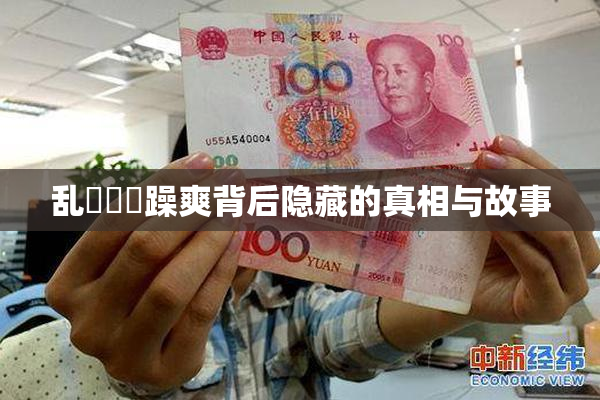 乱婬妺妺躁爽背后隐藏的真相与故事