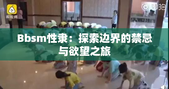 Bbsm性隶：探索边界的禁忌与欲望之旅