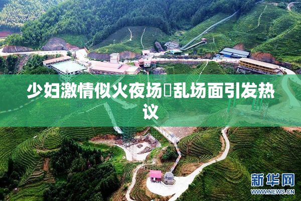 少妇激情似火夜场婬乱场面引发热议